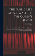 The Public Life Of W.f. Wallett, The Queen's Jester: An Autobiography Of Forty Years Professional Experience And Travels In The United Kingdom, The Un - Hardcover