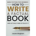 Non-Fiction for Newbies: How to Write a Factual Book and Actually Kind of Enjoy It - Paperback