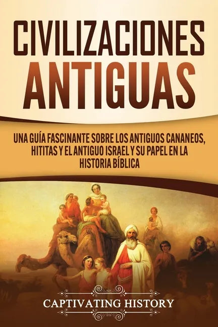 Civilizaciones antiguas: Una guía fascinante sobre los antiguos cananeos, hititas y el antiguo Israel y su papel en la historia bíblica - Paperback