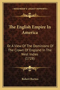 The English Empire In America: Or A View Of The Dominions Of The Crown Of England In The West Indies (1728) - Paperback