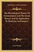 The Physiological Theory of Fermentation and the Germ Theory and Its Application to Medicine and Surgery - Paperback