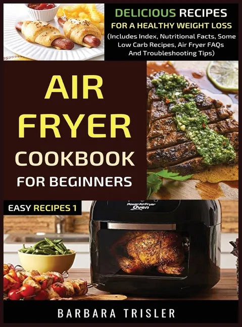Air Fryer Cookbook For Beginners: Delicious Recipes For A Healthy Weight Loss (Includes Index, Nutritional Facts, Some Low Carb Recipes, Air Fryer FAQ - Hardcover