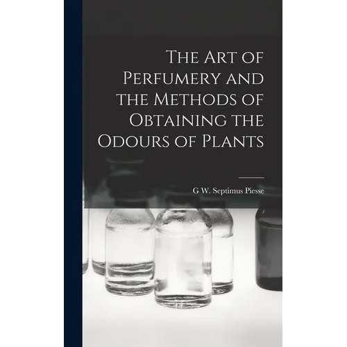 The Art of Perfumery and the Methods of Obtaining the Odours of Plants - Hardcover
