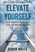 How To Raise Successful People: Elevate Yourself - Raise Yourself To The Next Level For Immense Success - Paperback