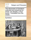The Discourses of Epictetus: Collected and Preserved by Arrian, His Disciple. in Four Books. Translated from the Greek. - Paperback