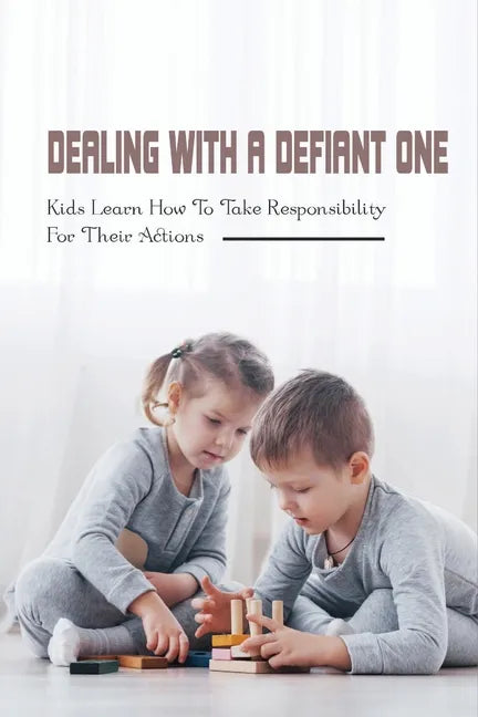 Dealing With A Defiant One: Kids Learn How To Take Responsibility For Their Actions: How To Raise A Good Child - Paperback