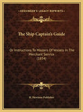 The Ship Captain's Guide: Or Instructions to Masters of Vessels in the Merchant Service (1854) - Hardcover