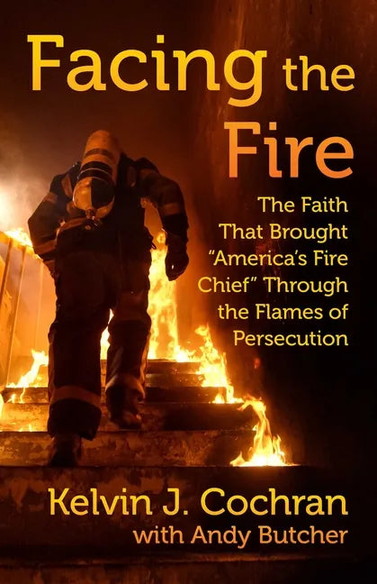 Facing the Fire: The Faith That Brought America's Fire Chief Through the Flames of Persecution - Hardcover