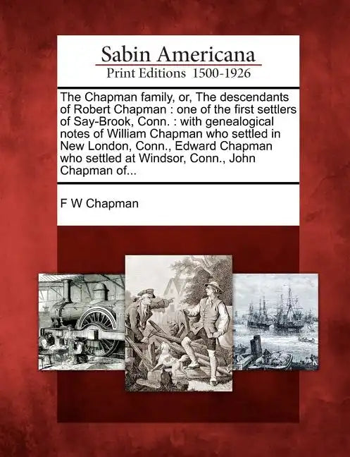 The Chapman Family, Or, the Descendants of Robert Chapman: One of the First Settlers of Say-Brook, Conn.: With Genealogical Notes of William Chapman W - Paperback