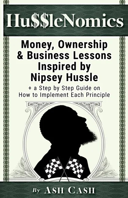 HussleNomics: Money, Ownership & Business Lessons Inspired by Nipsey Hussle + a Step by Step Guide on How to Implement Each Principl - Paperback