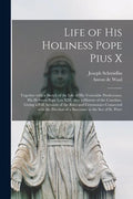Life of His Holiness Pope Pius X: Together With a Sketch of the Life of His Venerable Predecessor, His Holiness Pope Leo XIII, Also a History of the C - Paperback