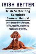 Irish Setter. Irish Setter Dog Complete Owners Manual. Irish Setter book for care, costs, feeding, grooming, health and training. - Paperback