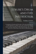 Strube's Drum and Fife Instructor: Containing the Rudimental Principles of Drumbeating, Scale for the Fife, Rudiments of Music and a New and Entirely - Paperback