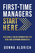 First-Time Managers Start Here: Building a Solid Foundation for New and Aspiring Managers - Paperback