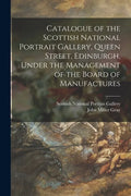Catalogue of the Scottish National Portrait Gallery, Queen Street, Edinburgh, Under the Management of the Board of Manufactures - Paperback