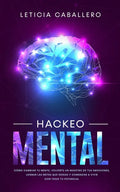 Hackeo Mental: Cómo Cambiar Tu Mente, Volverte Un Maestro De Tus Emociones, Lograr Las Metas Que Deseas Y Comenzar a Vivir Con Todo Tu Potencial - Paperback
