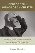 George Bell, Bishop of Chichester: Church, State, and Resistance in the Age of Dictatorship - Paperback
