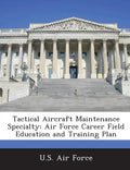 Tactical Aircraft Maintenance Specialty: Air Force Career Field Education and Training Plan - Paperback