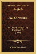 Ecce Christianus: Or Christ's Idea of the Christian Life (1879) - Paperback