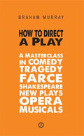 How to Direct a Play: A Masterclass in Comedy, Tragedy, Farce, Shakespeare, New Plays, Opera and Musicals - Paperback