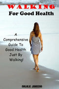 Walking For Good Health: A Comprehensive Guide To Good Health Just By Walking!!! - Paperback
