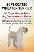 Soft Coated Wheaten Terrier. Soft Coated Wheaten Terrier Dog Complete Owners Manual. Soft Coated Wheaten Terrier book for care, costs, feeding, groomi - Paperback