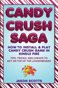 Candy Crush Saga: How to Install and Play Candy Crush Game in Kindle Fire: Tips, Tricks, and Cheats to Get on Top of the Leaderboard - Paperback
