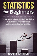 Statistics for Beginners: How easy it is to lie with statistics in business, social science, politics, criminology and law - Hardcover