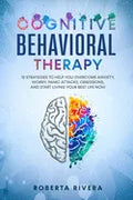 Cognitive Behavioral Therapy: 12 Strategies to Help You Overcome Anxiety, Worry, Panic Attacks, Obsessions, And Start Living Your Best Life Now - Paperback