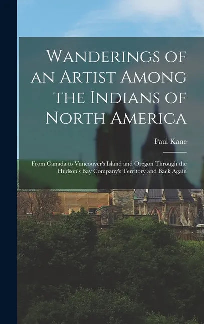 Wanderings of an Artist Among the Indians of North America [microform]: From Canada to Vancouver's Island and Oregon Through the Hudson's Bay Company' - Hardcover