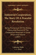 Industrial Cooperation, The Story Of A Peaceful Revolution: Being The Account Of The History, Theory, And Practice Of The Cooperative Movement In Grea - Paperback