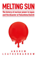 Melting Sun: The History of Nuclear Power in Japan and the Disaster at Fukushima Daiichi - Hardcover