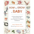 How to Grow a Baby: A Science-Based Guide to Nurturing New Life, from Pregnancy to Childbirth and Beyond - Paperback