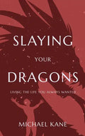 Slaying Your Dragons: Living The Life You Always Wanted - Paperback