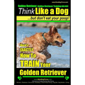 Golden Retriever, Golden Retriever Training AAA AKC Think Like a Dog, but don': Here's EXACTLY How to TRAIN Your Golden Retriever - Paperback