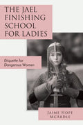 The Jael Finishing School for Ladies: Etiquette for Dangerous Women - Paperback