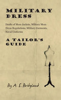 Military Dress: Drafts of Mess Jackets, Military Mess Dress Regulations, Military Garments, Naval Uniforms - A Tailor's Guide - Hardcover
