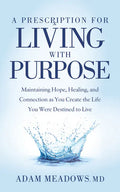 A Prescription for Living with Purpose: Maintaining Hope, Healing and Connection as You Create the Life You Were Destined to Live - Paperback