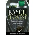 Bayou Harvest: Subsistence Practice in Coastal Louisiana - Hardcover