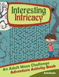 Interesting Intricacy: An Adult Maze Challenge Adventure Activity Book - Paperback