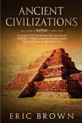 Ancient Civilizations: A Complete Overview On The Incas History, The Byzantine Empire, Maya History & Maya Mythology - Paperback
