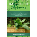 Raised Bed Gardening: An Easy Guide to Growing Organic Vegetables with Your Thriving Raised Bed Garden Month by Month - Hardcover