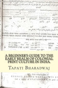 A Beginners Guide to the Early Realm of Colonial Print Culture in India: Making sense of the curious nature of early print in Bengal (1780-1820). - Paperback