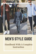 Men's Style Guide: Handbook With A Complete Instruction: How To Change Your Style Male - Paperback
