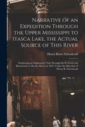 Narrative of an Expedition Through the Upper Mississippi to Itasca Lake, the Actual Source of This River [microform]: Embracing an Exploratory Trip Th - Paperback