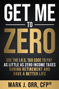 Get Me to ZERO: Use the 2022 I.R.S. Tax Code to Pay as Little as ZERO Income Taxes During Retirement and Have a Better Life - Paperback