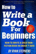 How To Write A Book For Beginners: How to Write a Great Non-Fiction Book In Under 7 Days - Paperback