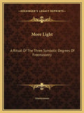 More Light: A Ritual Of The Three Symbolic Degrees Of Freemasonry - Hardcover