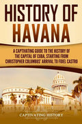 History of Havana: A Captivating Guide to the History of the Capital of Cuba, Starting from Christopher Columbus' Arrival to Fidel Castro - Paperback