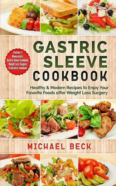 Gastric Sleeve Cookbook: Healthy & Modern Recipes to Enjoy Your Favorite Foods after Weight Loss Surgery (Contains 3 Manuscripts: Gastric Sleev - Paperback